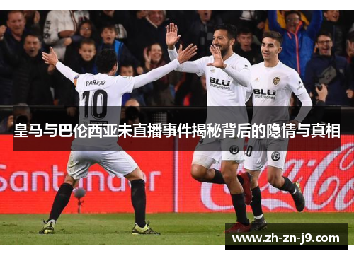 皇马与巴伦西亚未直播事件揭秘背后的隐情与真相