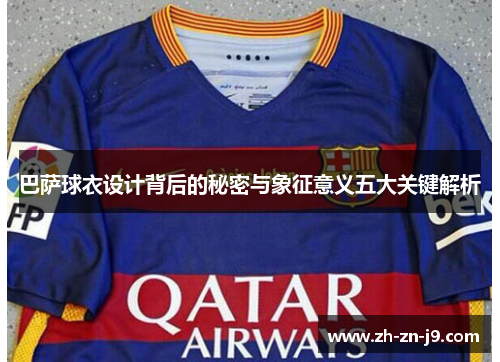 巴萨球衣设计背后的秘密与象征意义五大关键解析