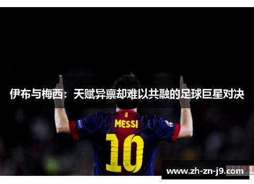 伊布与梅西：天赋异禀却难以共融的足球巨星对决