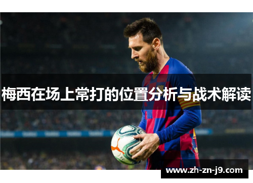 梅西在场上常打的位置分析与战术解读