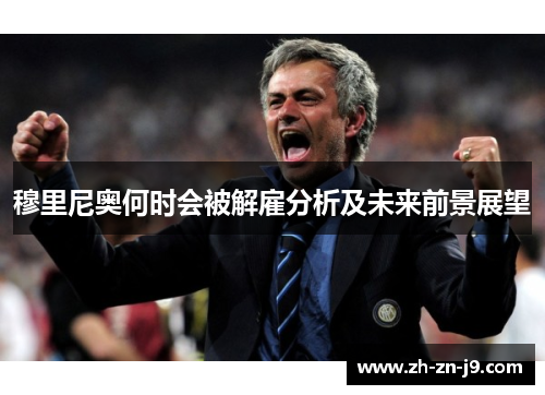 穆里尼奥何时会被解雇分析及未来前景展望