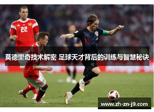 莫德里奇技术解密 足球天才背后的训练与智慧秘诀