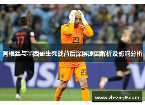 阿根廷与墨西哥生死战背后深层原因解析及影响分析
