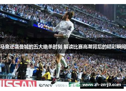 马竞逆袭曼城的五大绝杀时刻 解读比赛高潮背后的精彩瞬间