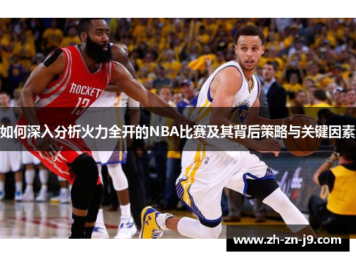如何深入分析火力全开的NBA比赛及其背后策略与关键因素