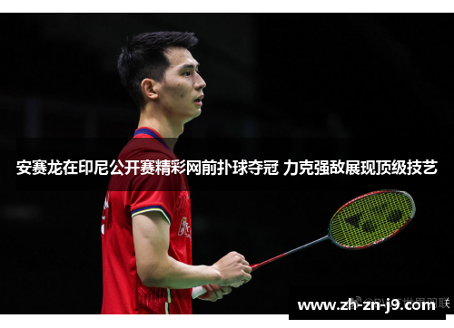 安赛龙在印尼公开赛精彩网前扑球夺冠 力克强敌展现顶级技艺