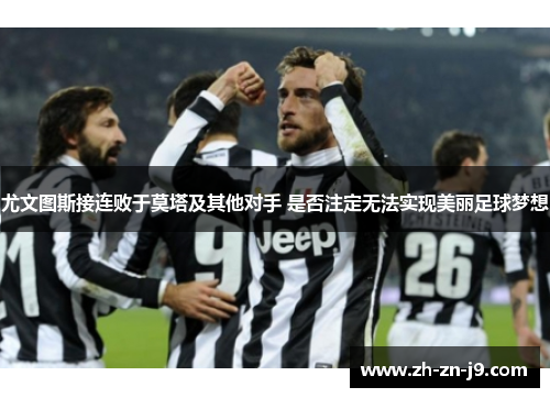 尤文图斯接连败于莫塔及其他对手 是否注定无法实现美丽足球梦想
