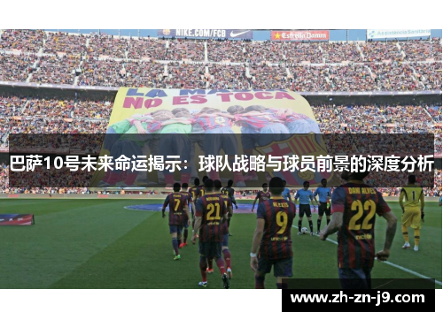 巴萨10号未来命运揭示：球队战略与球员前景的深度分析