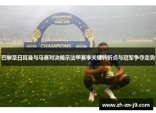 巴黎圣日耳曼与马赛对决揭示法甲赛季关键转折点与冠军争夺走势