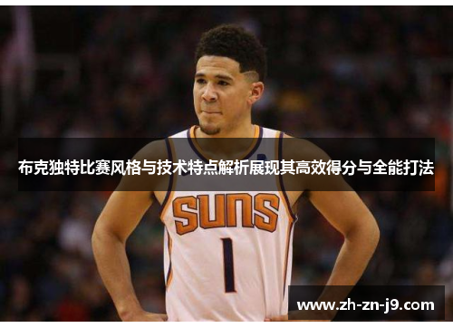 布克独特比赛风格与技术特点解析展现其高效得分与全能打法