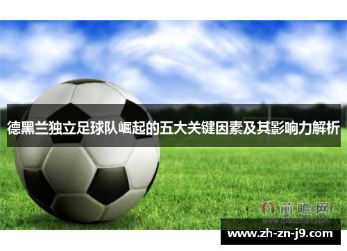 德黑兰独立足球队崛起的五大关键因素及其影响力解析