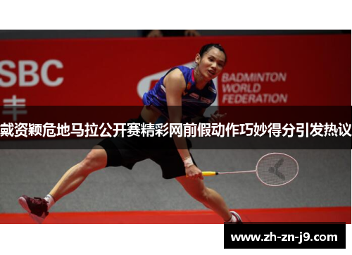 戴资颖危地马拉公开赛精彩网前假动作巧妙得分引发热议