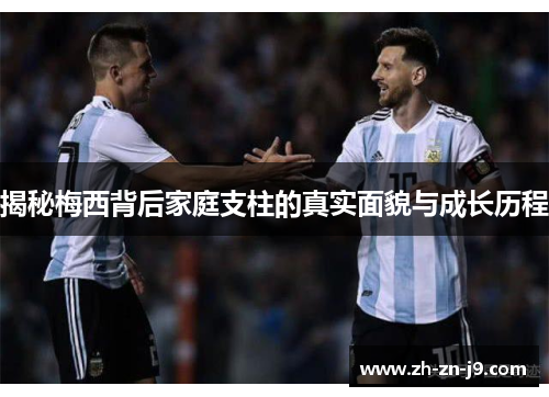 揭秘梅西背后家庭支柱的真实面貌与成长历程
