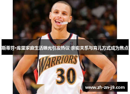 斯蒂芬·库里家庭生活曝光引发热议 亲密关系与育儿方式成为焦点