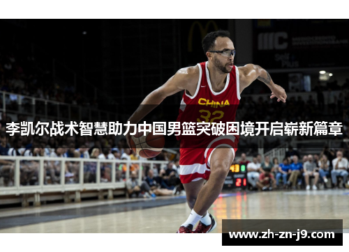 李凯尔战术智慧助力中国男篮突破困境开启崭新篇章