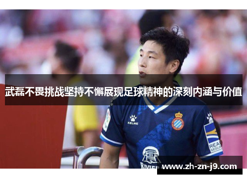 武磊不畏挑战坚持不懈展现足球精神的深刻内涵与价值