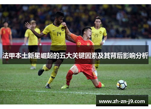 法甲本土新星崛起的五大关键因素及其背后影响分析