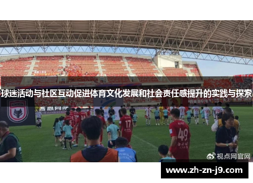 球迷活动与社区互动促进体育文化发展和社会责任感提升的实践与探索