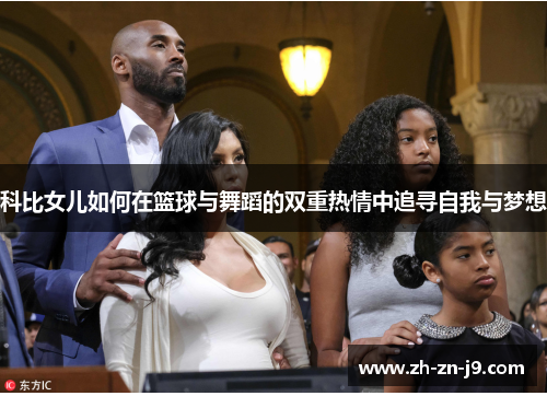 科比女儿如何在篮球与舞蹈的双重热情中追寻自我与梦想