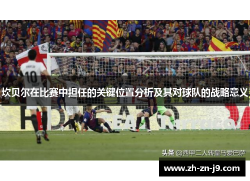 坎贝尔在比赛中担任的关键位置分析及其对球队的战略意义