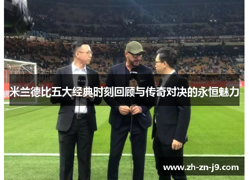 米兰德比五大经典时刻回顾与传奇对决的永恒魅力