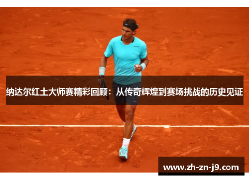 纳达尔红土大师赛精彩回顾：从传奇辉煌到赛场挑战的历史见证