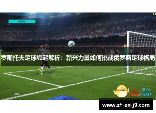 罗斯托夫足球崛起解析：新兴力量如何挑战俄罗斯足球格局