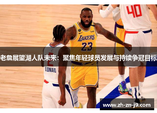 老詹展望湖人队未来：聚焦年轻球员发展与持续争冠目标