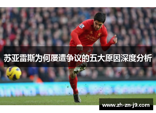 苏亚雷斯为何屡遭争议的五大原因深度分析