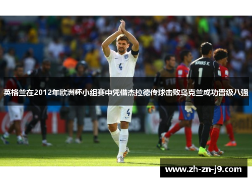 英格兰在2012年欧洲杯小组赛中凭借杰拉德传球击败乌克兰成功晋级八强