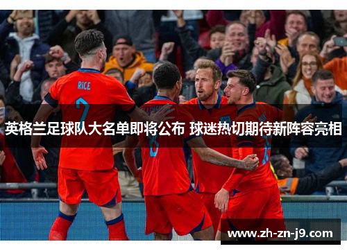 英格兰足球队大名单即将公布 球迷热切期待新阵容亮相