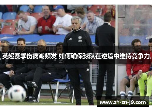 英超赛季伤病潮频发 如何确保球队在逆境中维持竞争力