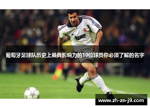 葡萄牙足球队历史上最具影响力的10位球员你必须了解的名字