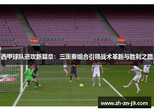 西甲球队进攻新篇章：三重奏组合引领战术革新与胜利之路