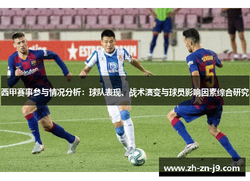 西甲赛事参与情况分析：球队表现、战术演变与球员影响因素综合研究
