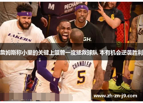 詹姆斯称小里的关键上篮曾一度拯救球队 本有机会逆袭胜利