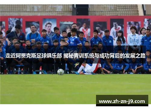 走近阿贾克斯足球俱乐部 揭秘青训系统与成功背后的发展之路