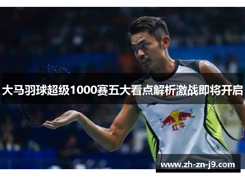 大马羽球超级1000赛五大看点解析激战即将开启