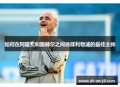 如何在阿隆索和图赫尔之间选择利物浦的最佳主帅