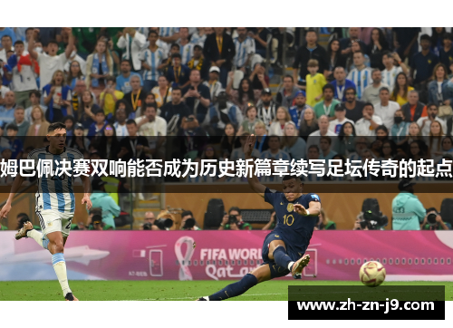 姆巴佩决赛双响能否成为历史新篇章续写足坛传奇的起点