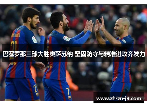 巴塞罗那三球大胜奥萨苏纳 坚固防守与精准进攻齐发力