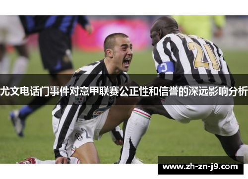 尤文电话门事件对意甲联赛公正性和信誉的深远影响分析