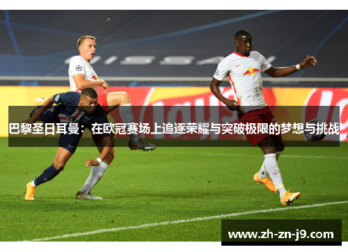 巴黎圣日耳曼：在欧冠赛场上追逐荣耀与突破极限的梦想与挑战