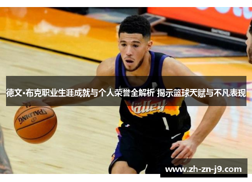 德文·布克职业生涯成就与个人荣誉全解析 揭示篮球天赋与不凡表现