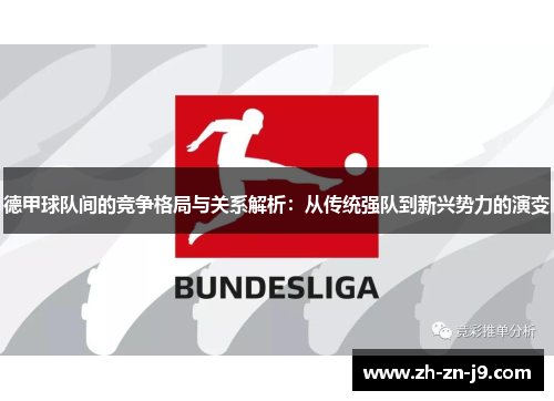 德甲球队间的竞争格局与关系解析：从传统强队到新兴势力的演变