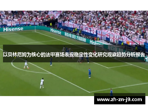 以贝林厄姆为核心的法甲赛场表现稳定性变化研究观察趋势分析报告