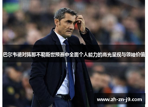 巴尔韦德对阵那不勒斯世预赛中全面个人能力的高光呈现与领袖价值