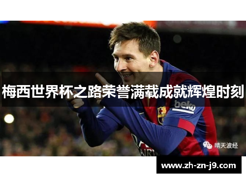 梅西世界杯之路荣誉满载成就辉煌时刻