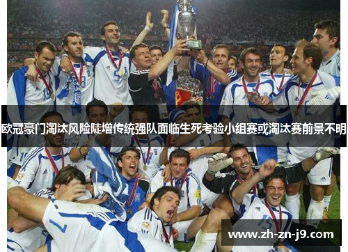 欧冠豪门淘汰风险陡增传统强队面临生死考验小组赛或淘汰赛前景不明