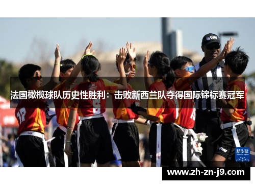 法国橄榄球队历史性胜利：击败新西兰队夺得国际锦标赛冠军